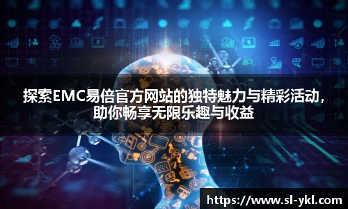 探索EMC易倍官方网站的独特魅力与精彩活动，助你畅享无限乐趣与收益