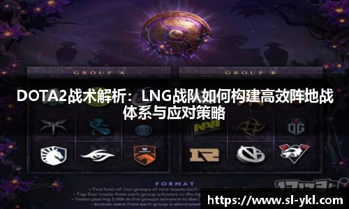 DOTA2战术解析：LNG战队如何构建高效阵地战体系与应对策略