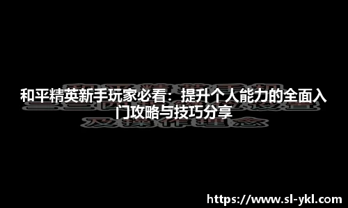 和平精英新手玩家必看：提升个人能力的全面入门攻略与技巧分享