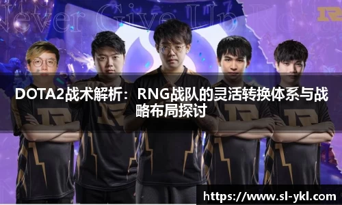 DOTA2战术解析：RNG战队的灵活转换体系与战略布局探讨