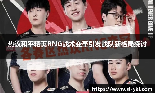 热议和平精英RNG战术变革引发战队新格局探讨