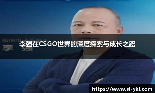 李强在CSGO世界的深度探索与成长之路