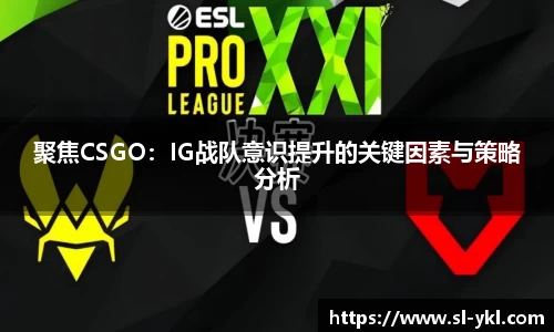 聚焦CSGO：IG战队意识提升的关键因素与策略分析