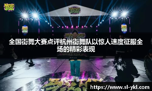 全国街舞大赛点评杭州街舞队以惊人速度征服全场的精彩表现