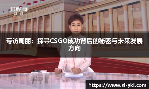 专访周丽：探寻CSGO成功背后的秘密与未来发展方向