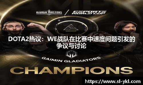 DOTA2热议：WE战队在比赛中速度问题引发的争议与讨论