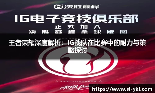王者荣耀深度解析：IG战队在比赛中的耐力与策略探讨